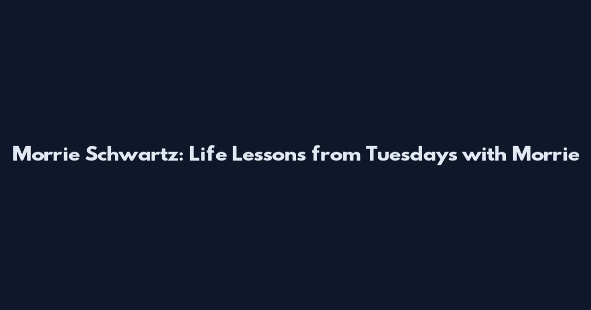 Morrie Schwartz: Life Lessons from Tuesdays with Morrie