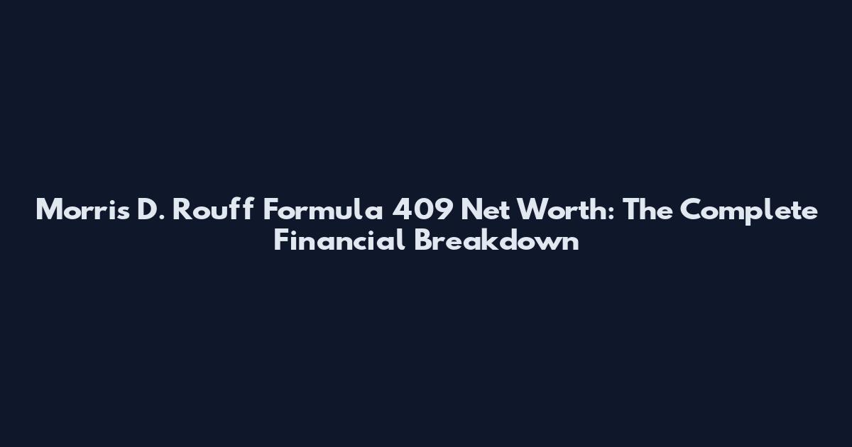 Morris D. Rouff Formula 409 Net Worth: The Complete Financial Breakdown