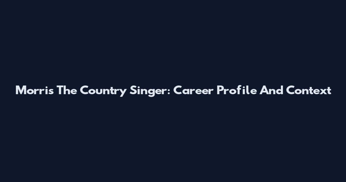 Morris The Country Singer: Career Profile And Context