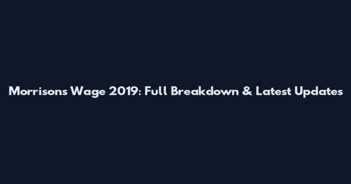 Morrisons Wage 2019: Full Breakdown & Latest Updates