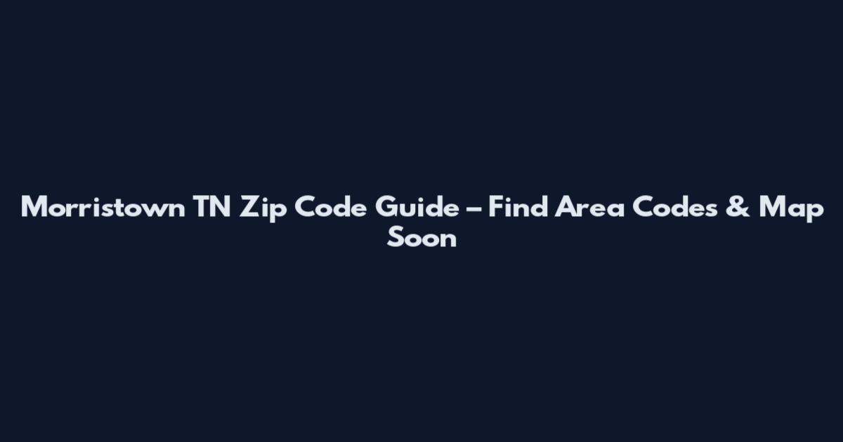 Morristown TN Zip Code Guide – Find Area Codes & Map Soon