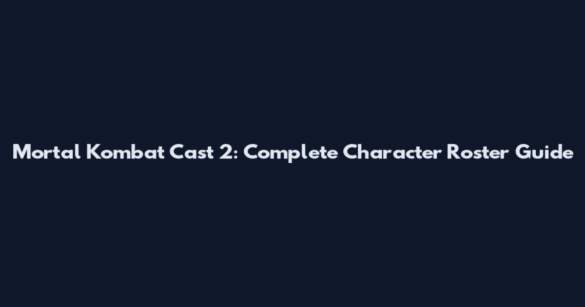 Mortal Kombat Cast 2: Complete Character Roster Guide