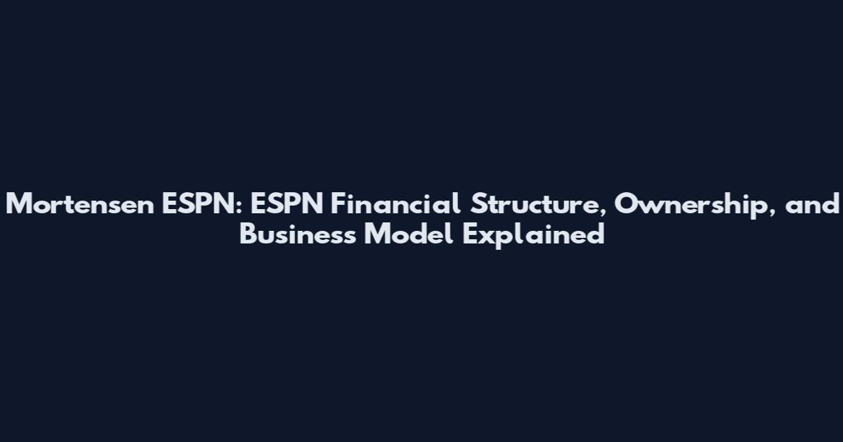 Mortensen ESPN: ESPN Financial Structure, Ownership, and Business Model Explained