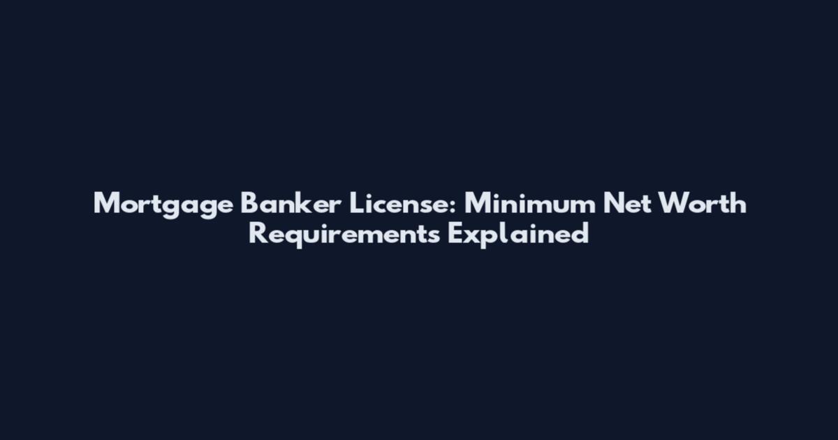 Mortgage Banker License: Minimum Net Worth Requirements Explained