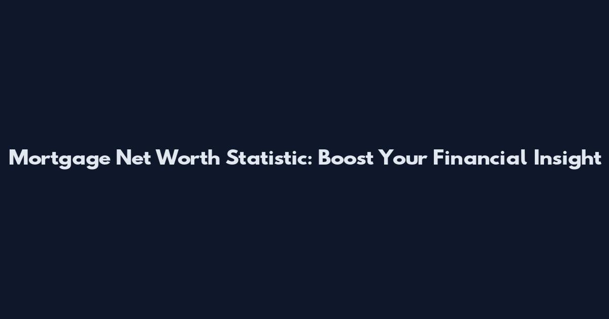 Mortgage Net Worth Statistic: Boost Your Financial Insight