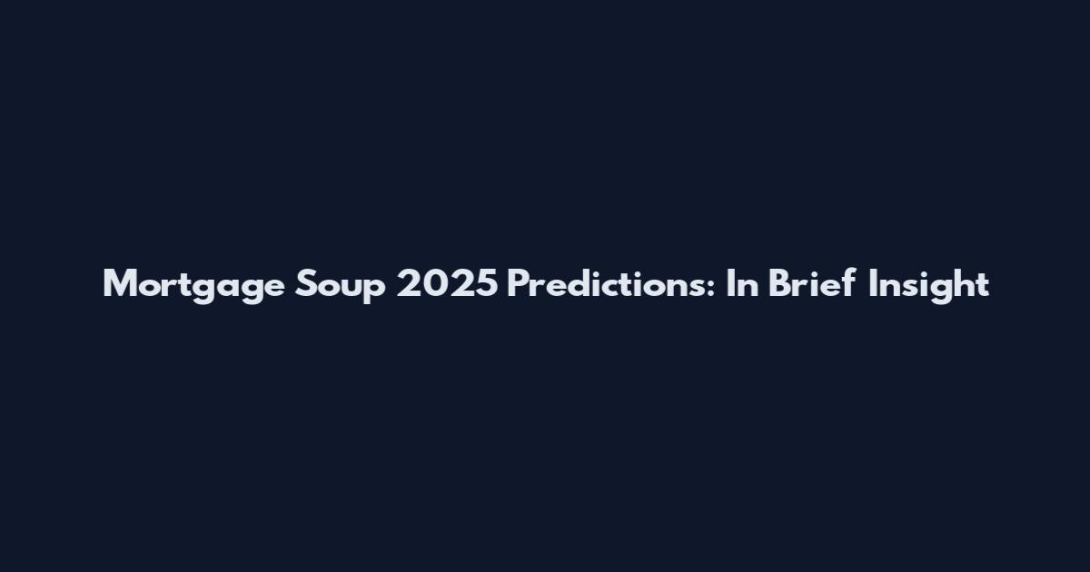 Mortgage Soup 2025 Predictions: In Brief Insight
