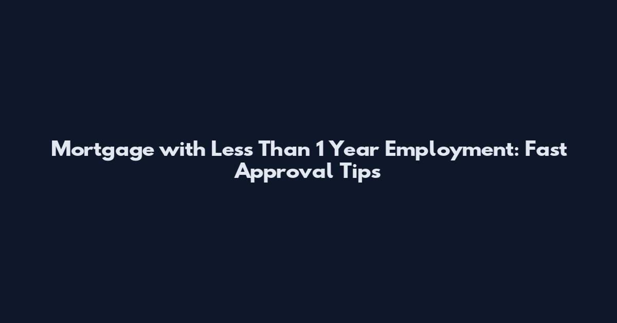 Mortgage with Less Than 1 Year Employment: Fast Approval Tips