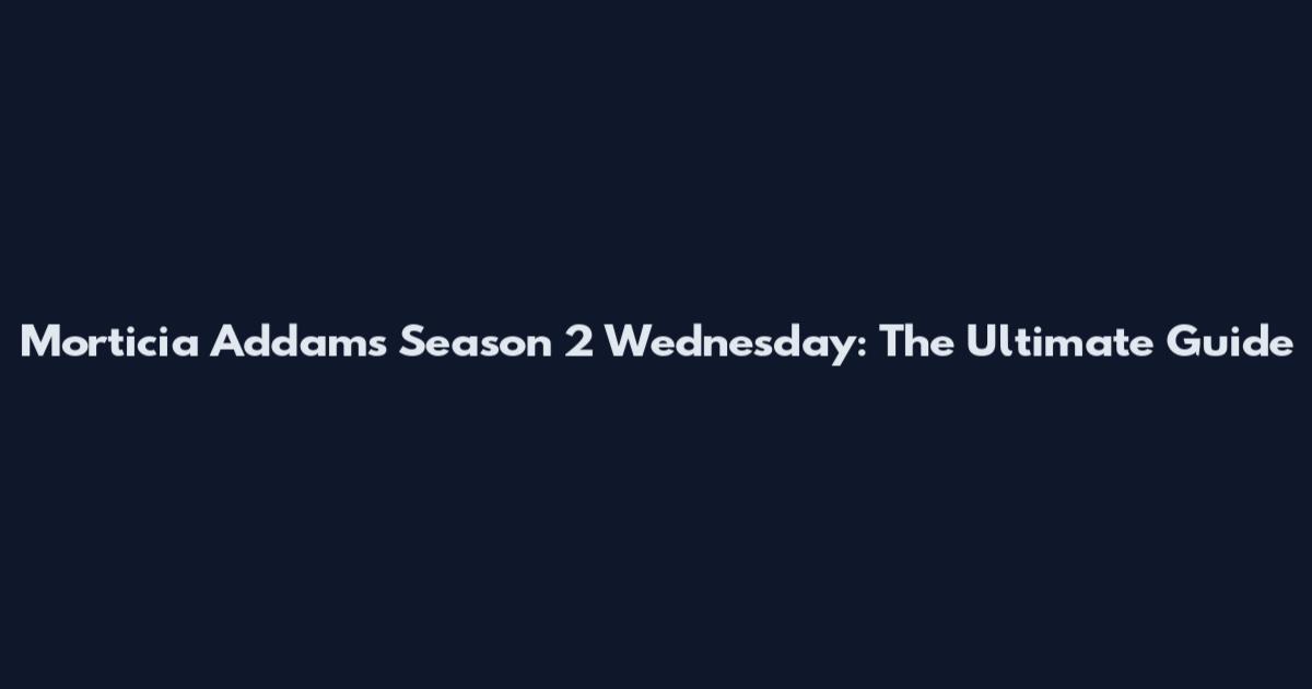 Morticia Addams Season 2 Wednesday: The Ultimate Guide
