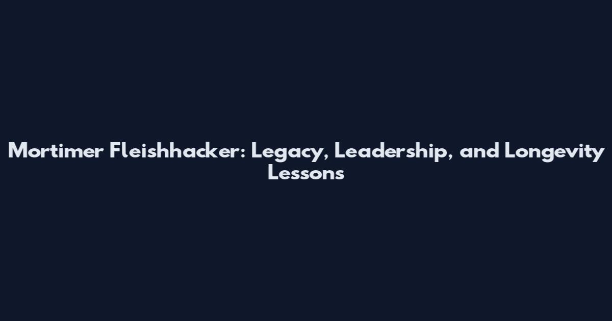 Mortimer Fleishhacker: Legacy, Leadership, and Longevity Lessons