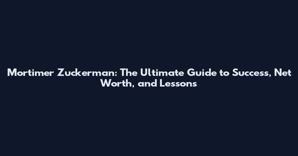 Mortimer Zuckerman: The Ultimate Guide to Success, Net Worth, and Lessons