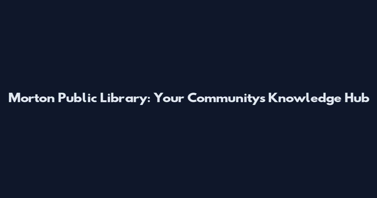 Morton Public Library: Your Community's Knowledge Hub