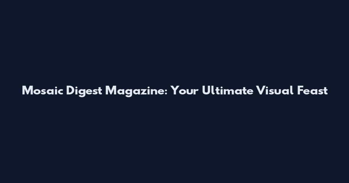 Mosaic Digest Magazine: Your Ultimate Visual Feast