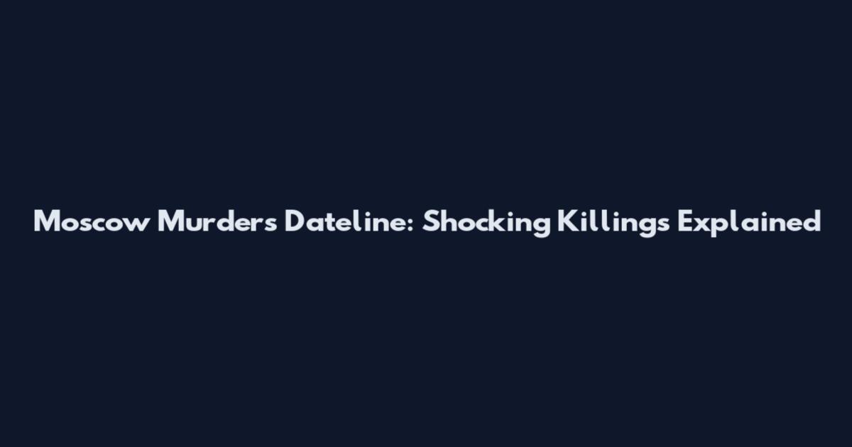 Moscow Murders Dateline: Shocking Killings Explained