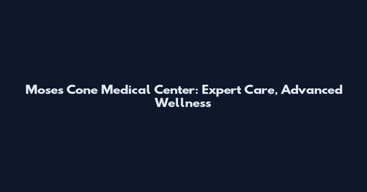 Moses Cone Medical Center: Expert Care, Advanced Wellness