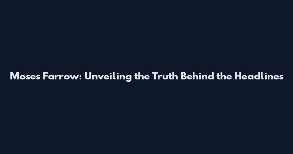 Moses Farrow: Unveiling the Truth Behind the Headlines