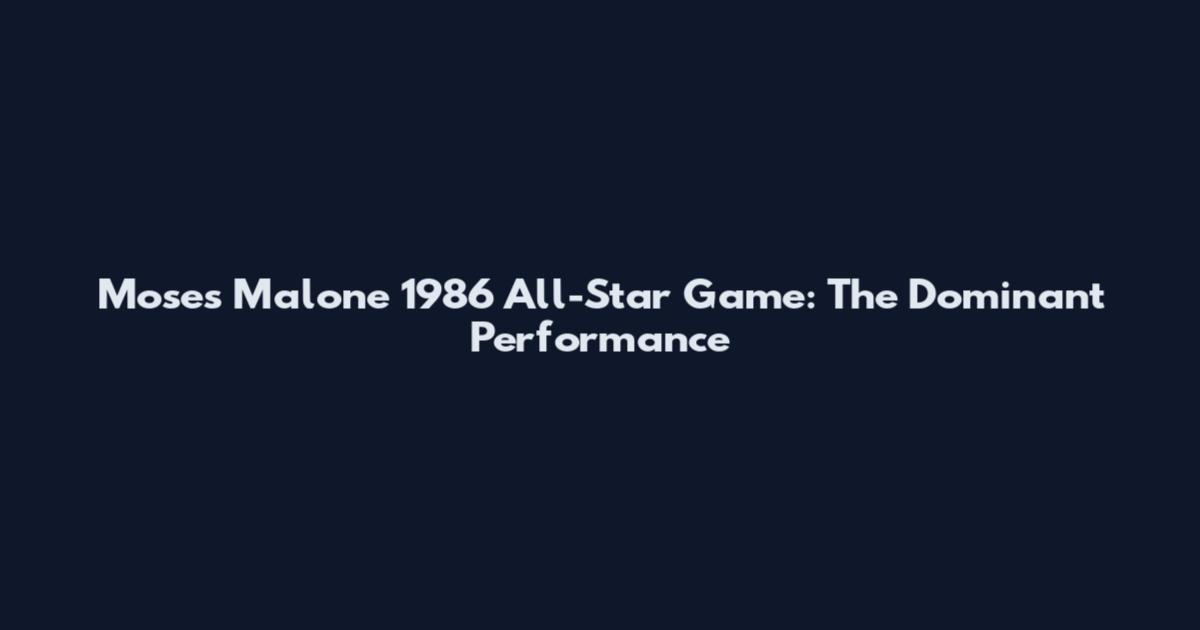 Moses Malone 1986 All-Star Game: The Dominant Performance