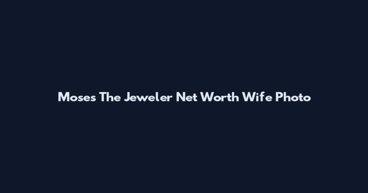 Moses The Jeweler Net Worth Wife Photo