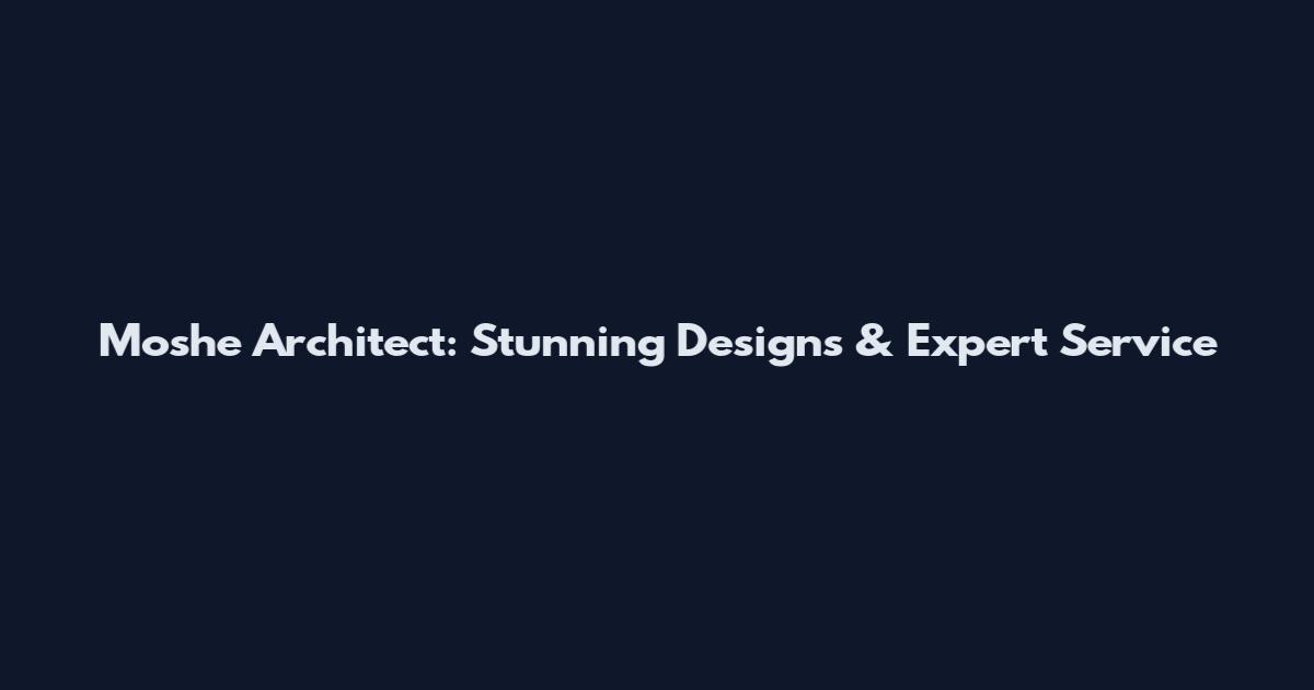 Moshe Architect: Stunning Designs & Expert Service