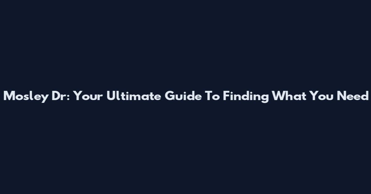 Mosley Dr: Your Ultimate Guide To Finding What You Need