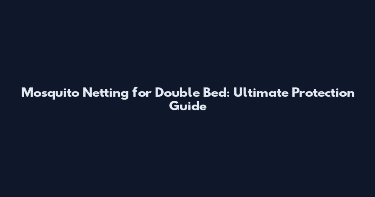 Mosquito Netting for Double Bed: Ultimate Protection Guide