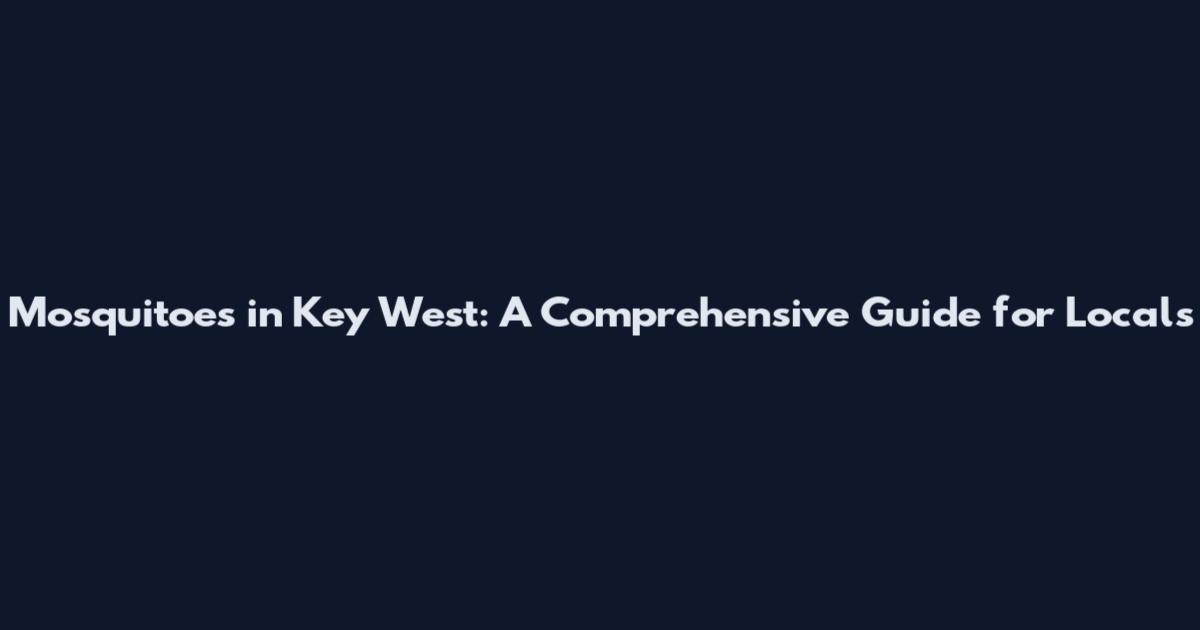 Mosquitoes in Key West: A Comprehensive Guide for Locals