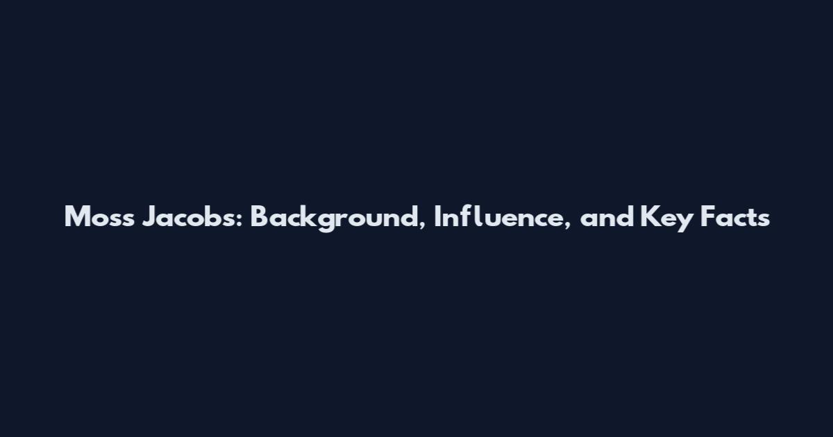 Moss Jacobs: Background, Influence, and Key Facts