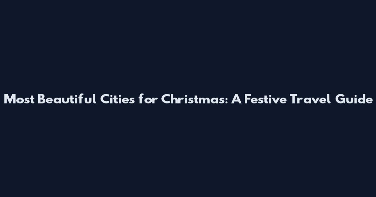 Most Beautiful Cities for Christmas: A Festive Travel Guide