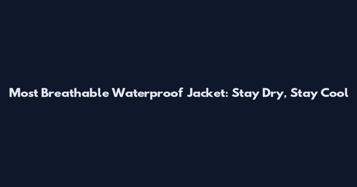 Most Breathable Waterproof Jacket: Stay Dry, Stay Cool