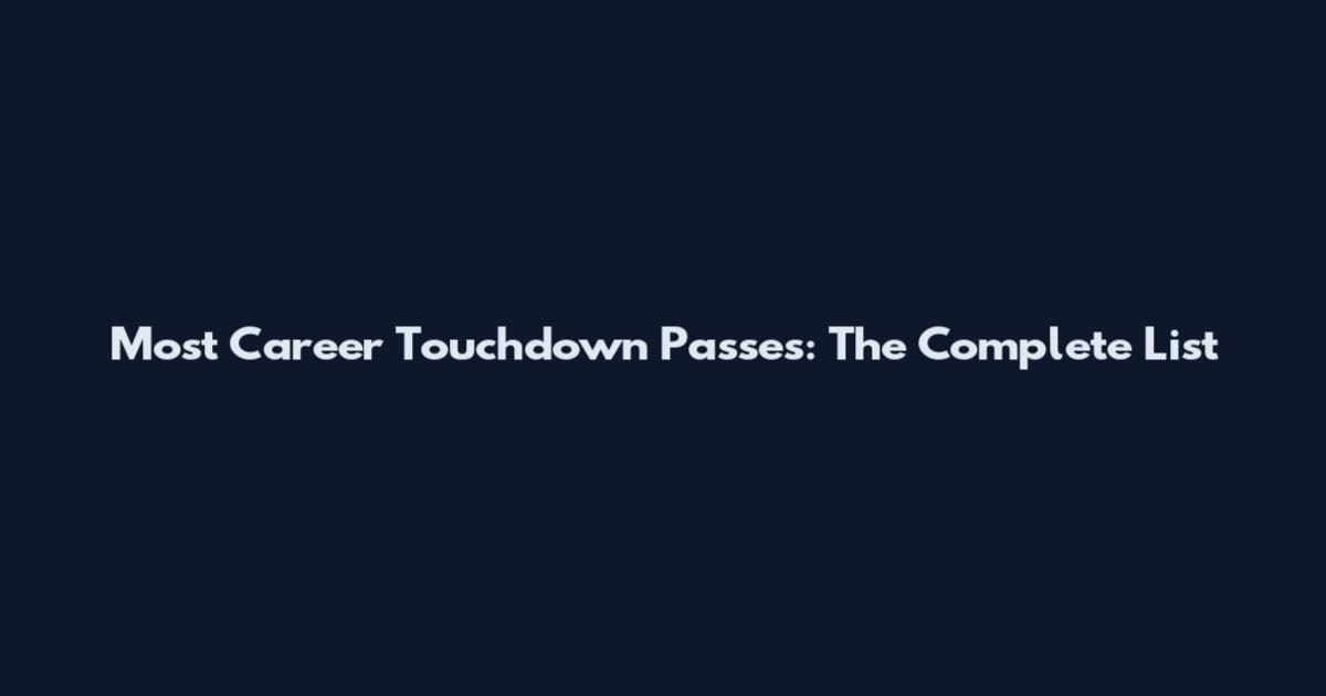 Most Career Touchdown Passes: The Complete List