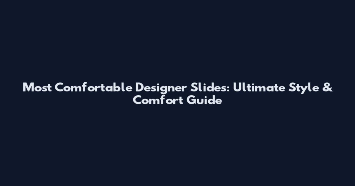 Most Comfortable Designer Slides: Ultimate Style & Comfort Guide