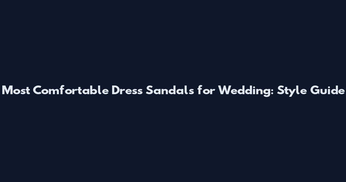 Most Comfortable Dress Sandals for Wedding: Style Guide