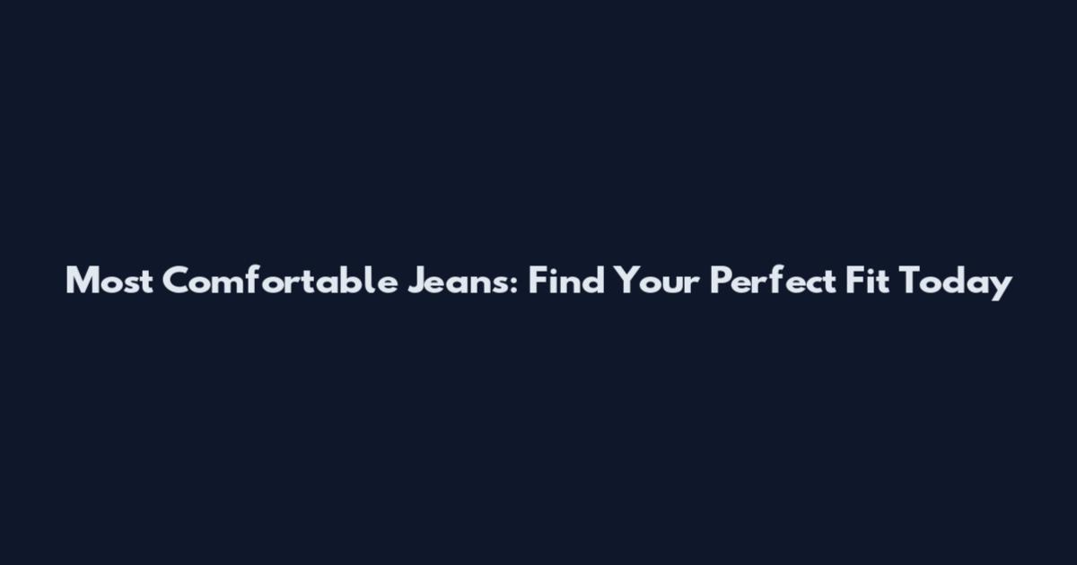 Most Comfortable Jeans: Find Your Perfect Fit Today