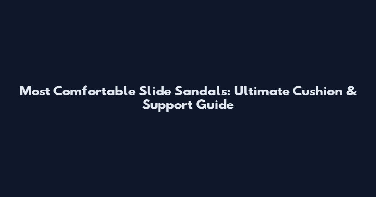 Most Comfortable Slide Sandals: Ultimate Cushion & Support Guide