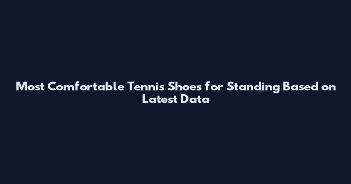 Most Comfortable Tennis Shoes for Standing Based on Latest Data