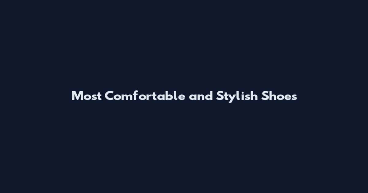 Most Comfortable and Stylish Shoes