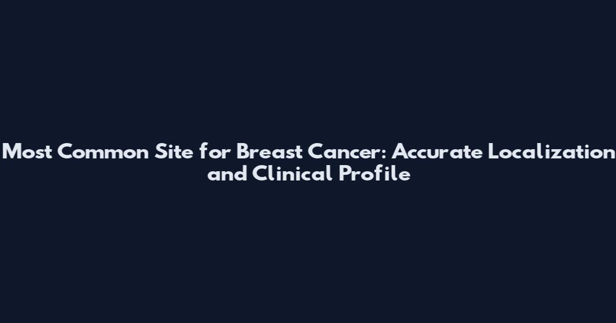 Most Common Site for Breast Cancer: Accurate Localization and Clinical Profile