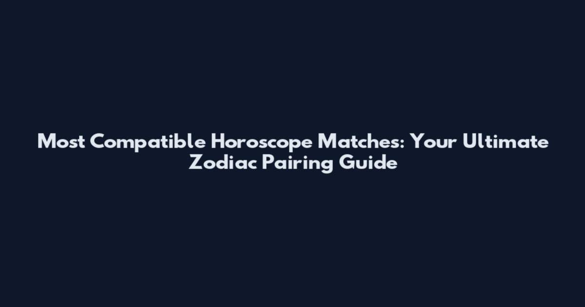 Most Compatible Horoscope Matches: Your Ultimate Zodiac Pairing Guide