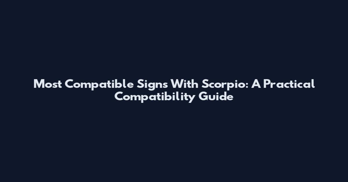 Most Compatible Signs With Scorpio: A Practical Compatibility Guide