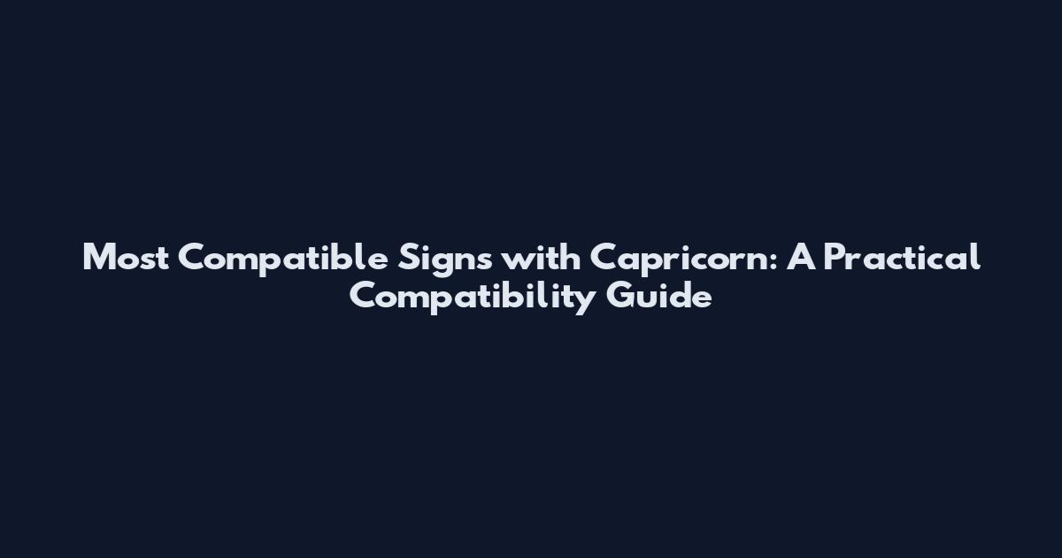 Most Compatible Signs with Capricorn: A Practical Compatibility Guide