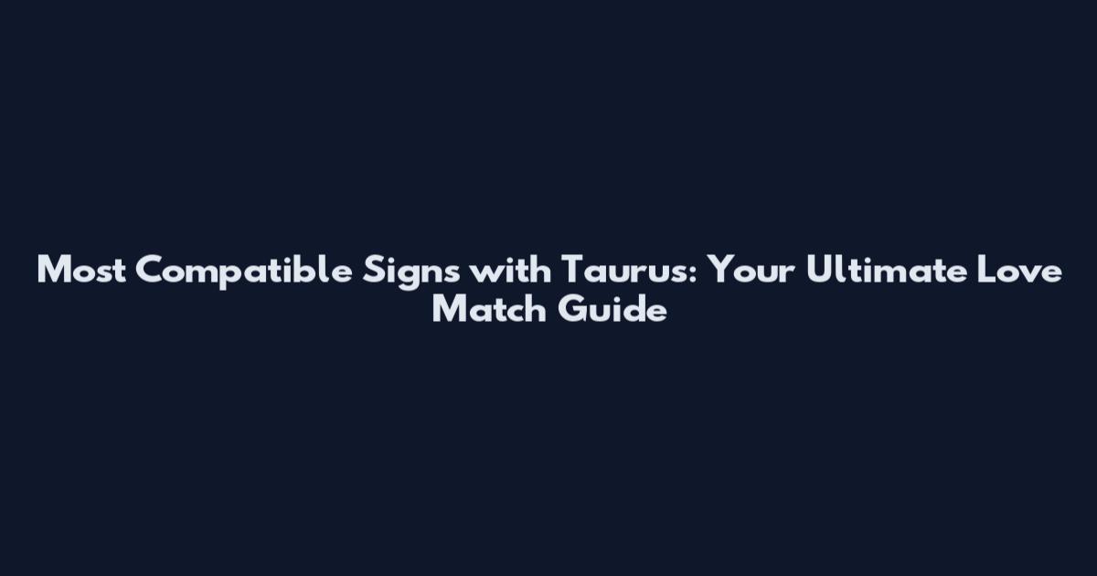 Most Compatible Signs with Taurus: Your Ultimate Love Match Guide