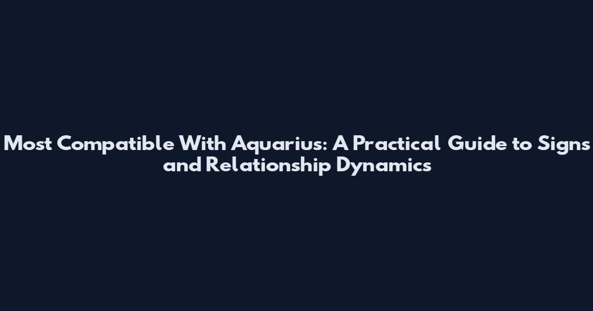 Most Compatible With Aquarius: A Practical Guide to Signs and Relationship Dynamics
