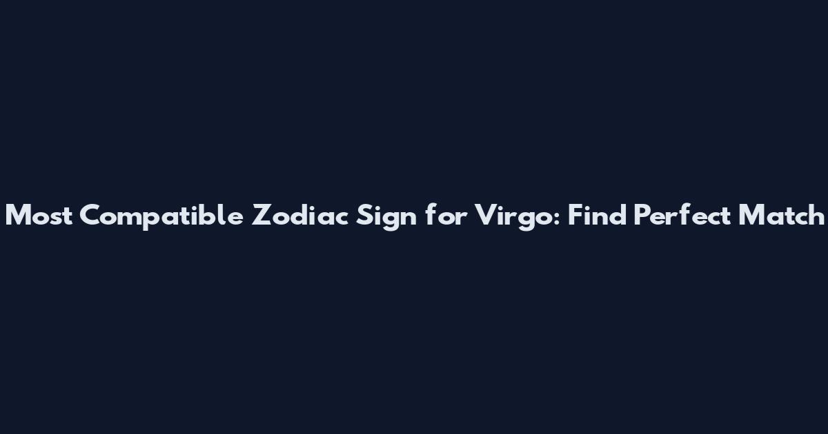 Most Compatible Zodiac Sign for Virgo: Find Perfect Match
