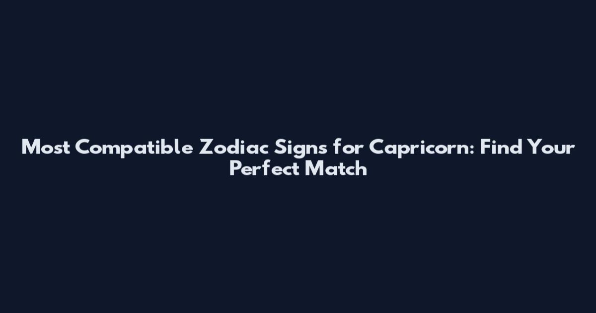 Most Compatible Zodiac Signs for Capricorn: Find Your Perfect Match