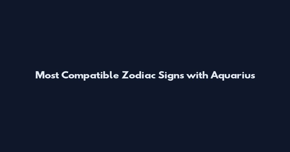 Most Compatible Zodiac Signs with Aquarius