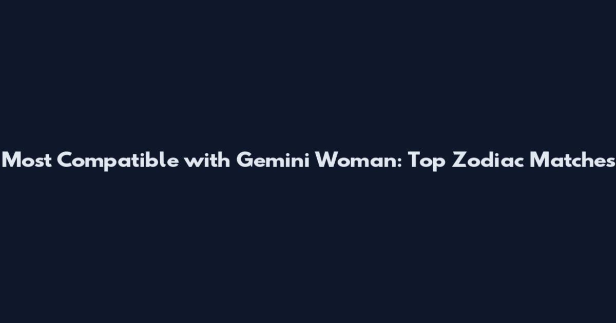 Most Compatible with Gemini Woman: Top Zodiac Matches