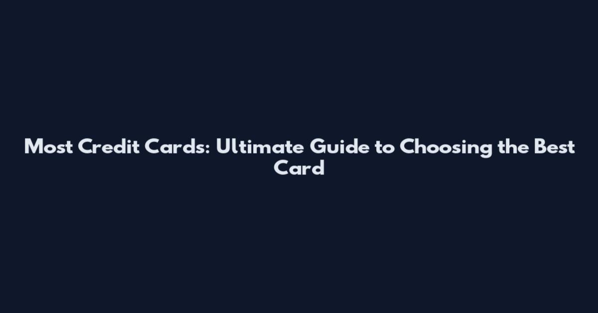Most Credit Cards: Ultimate Guide to Choosing the Best Card