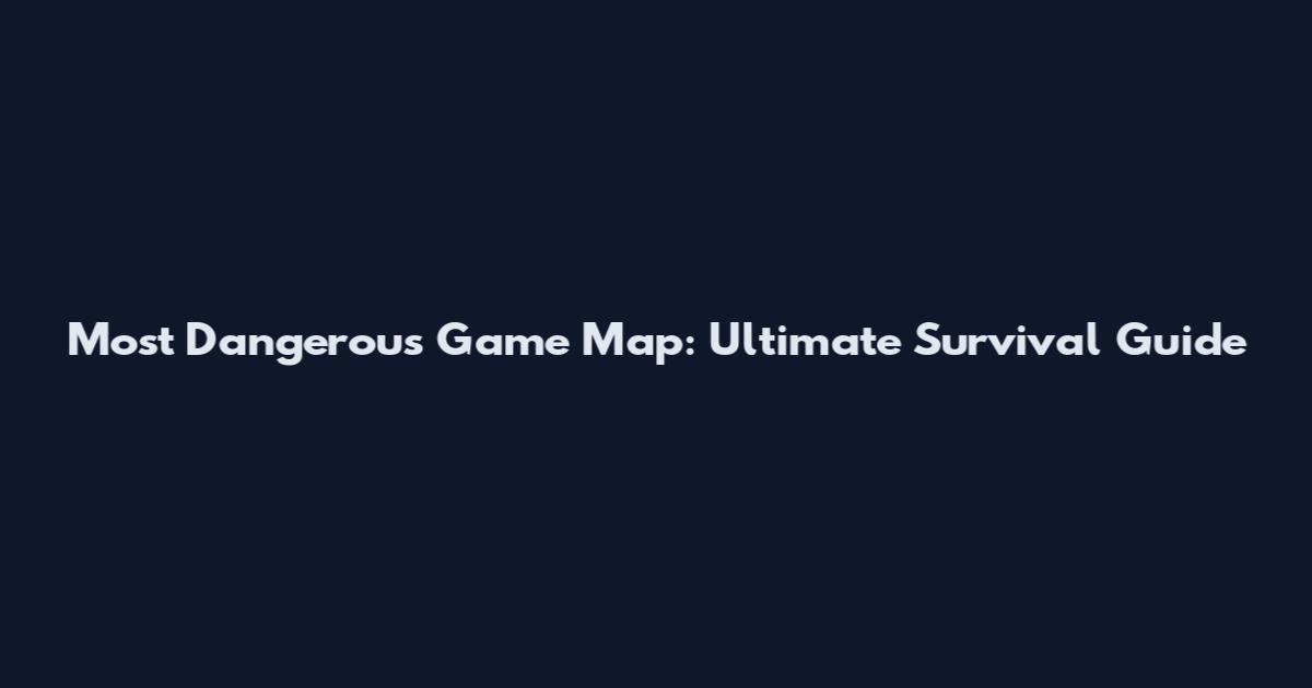 Most Dangerous Game Map: Ultimate Survival Guide