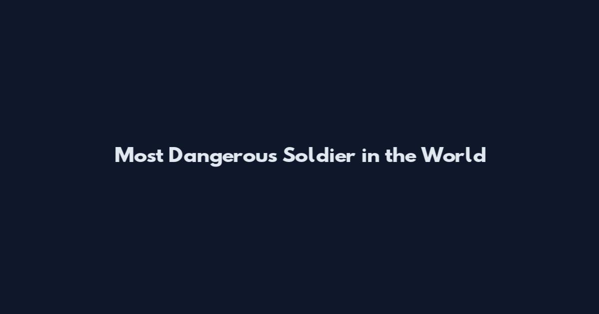 Most Dangerous Soldier in the World