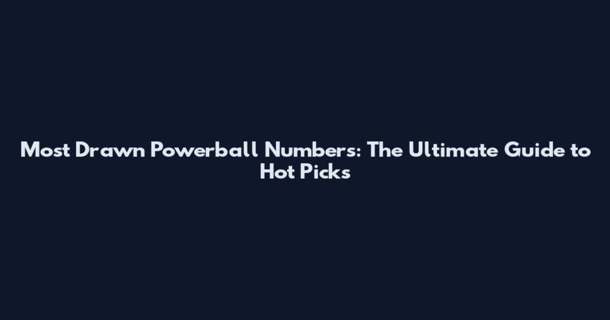 Most Drawn Powerball Numbers: The Ultimate Guide to Hot Picks
