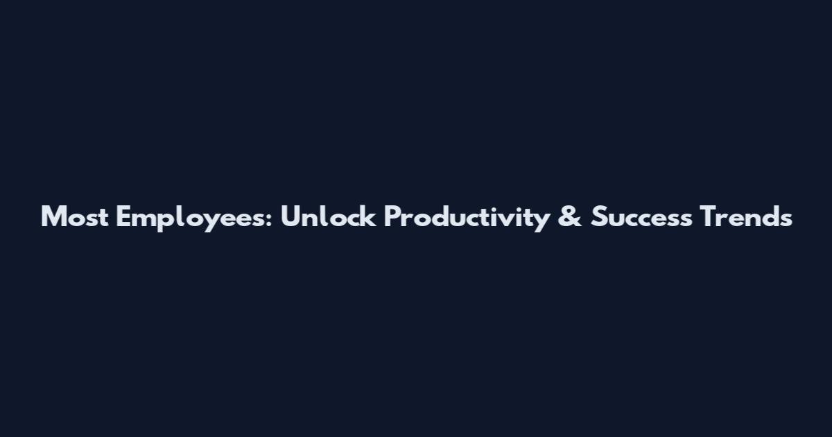Most Employees: Unlock Productivity & Success Trends